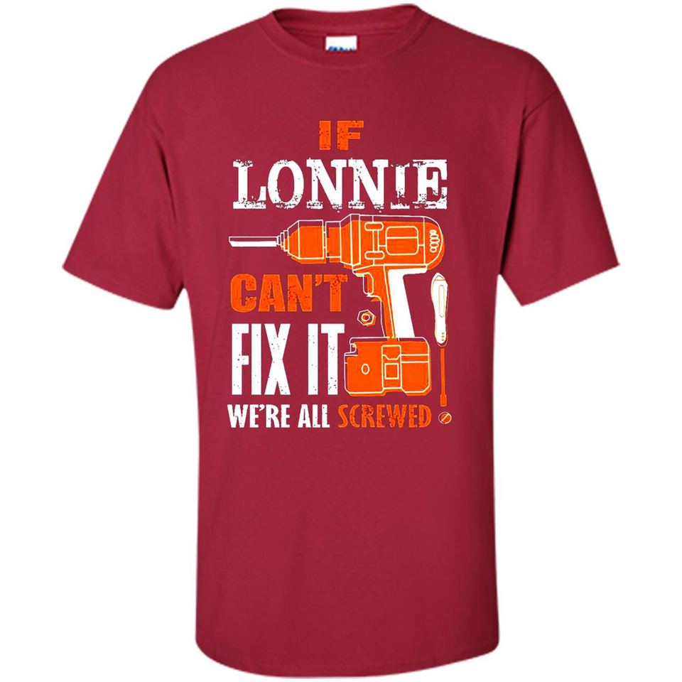If Lonnie Can't Fix It We're All Screwed - Shirt