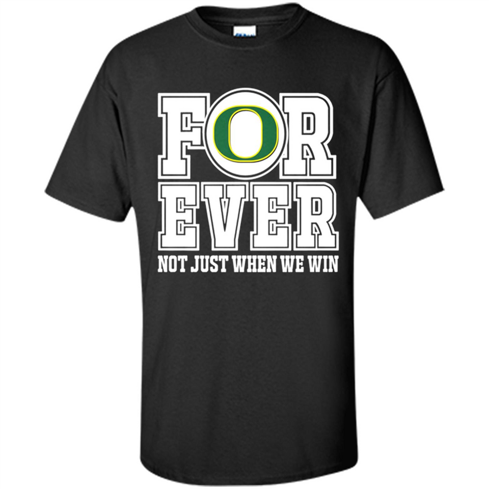 Oregon Ducks Forever For ever not just when we win - Shirt
