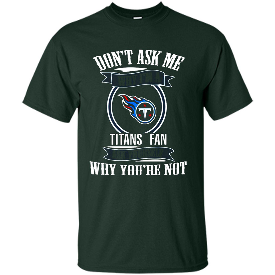 Don't Ask Me Why I'm A Tennessee Titans Fan Ask Yourself
