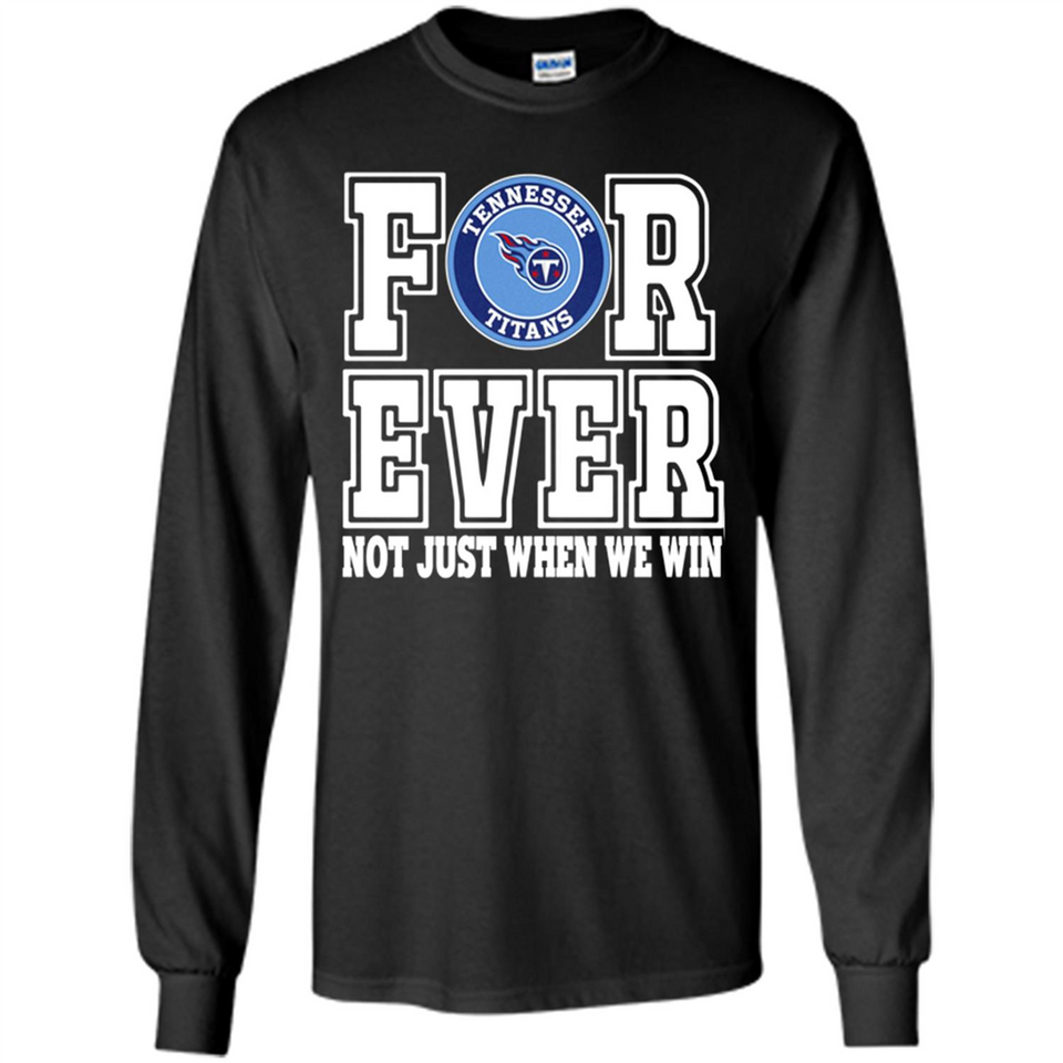 Tennessee Titans Forever For ever not just when we win - Long Sleeve T-Shirt