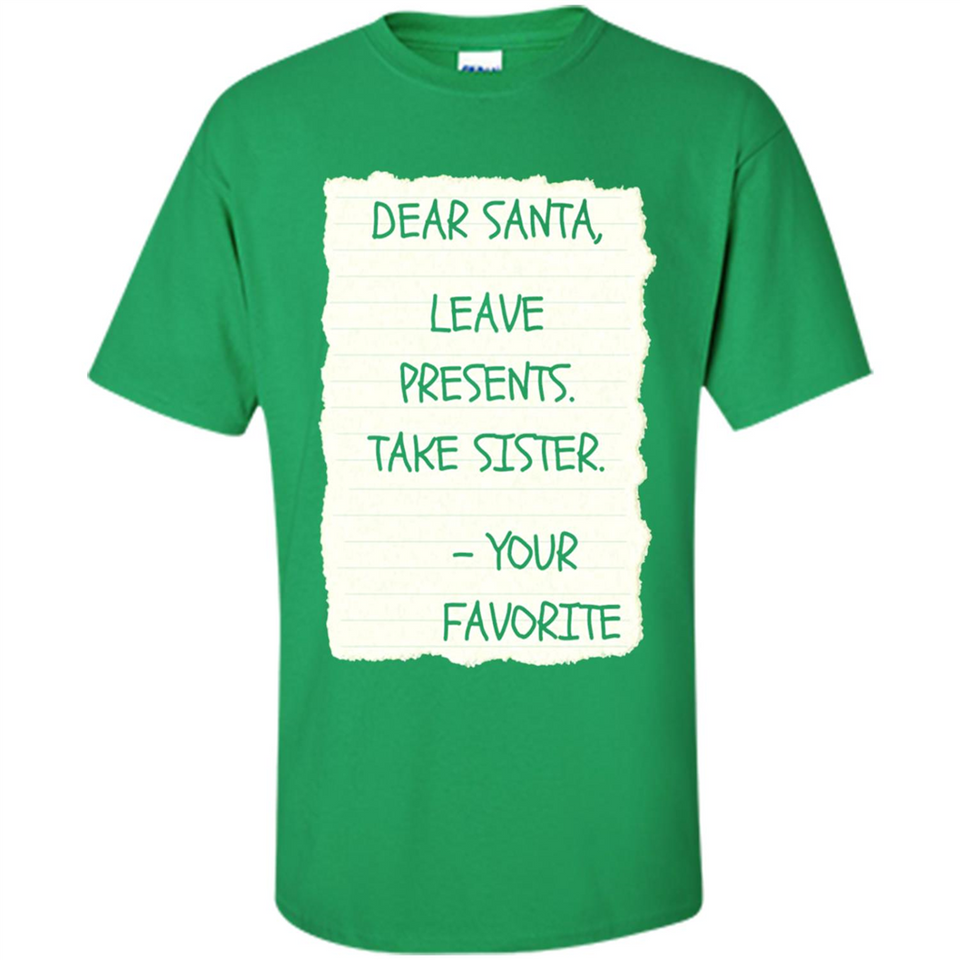 Dear Santa Leave Presents Take Sister Christmas - Shirt
