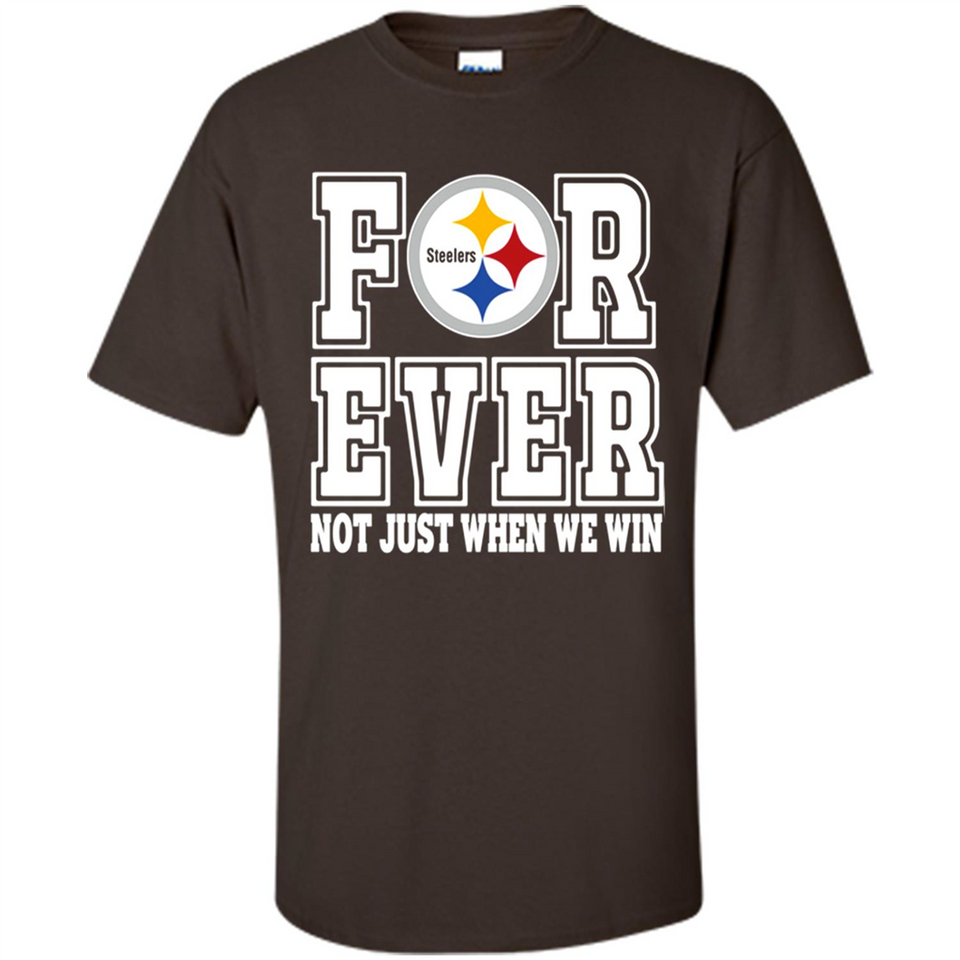 Pittsburgh Steelers Forever For ever not just when we win - Shirt