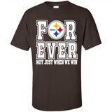 Pittsburgh Steelers Forever For ever not just when we win - Shirt