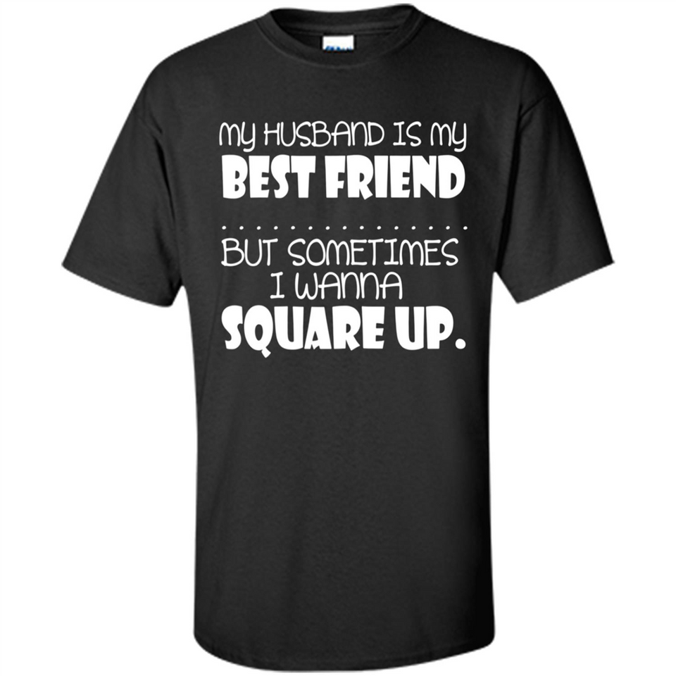 My Husband Is My Best Friend But Sometimes I Wanna Square Up - Shirt