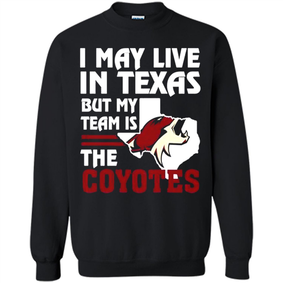 I May Live In Texas But My Team Is The Coyotes - Sweatshirt