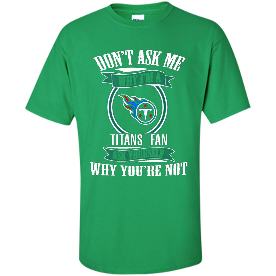 Don't Ask Me Why I'm A Tennessee Titans Fan Ask Yourself
