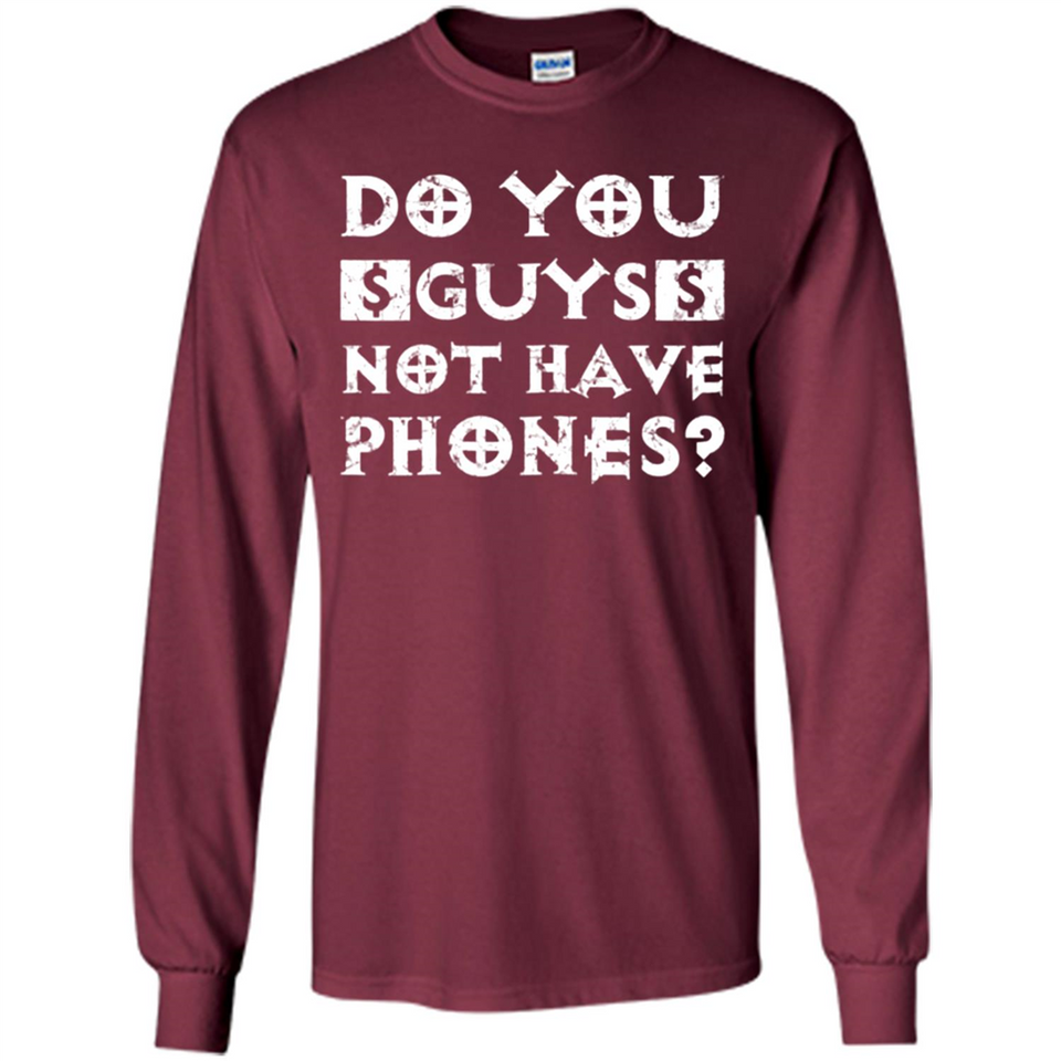 Do You Guys Not Have Phones Funny Quote - Long Sleeve T-Shirt