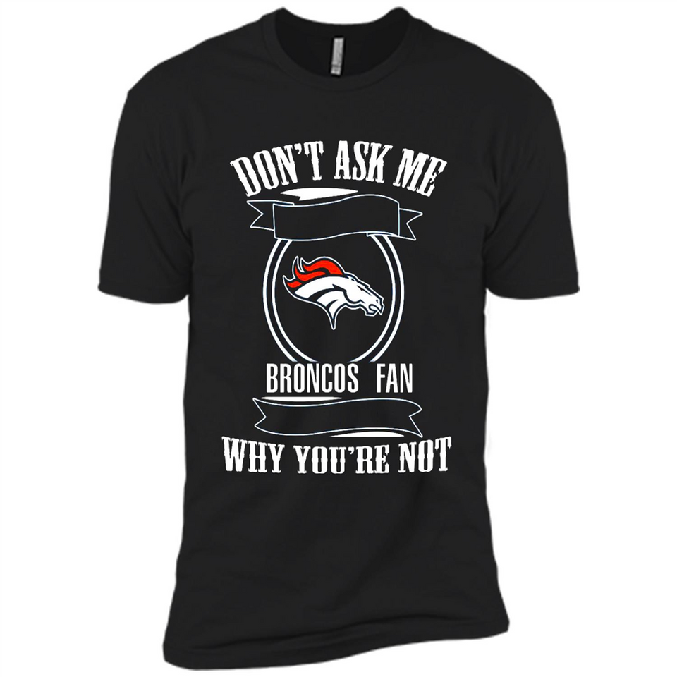 Don't Ask Me Why I'm A Denver Broncos Fan Ask Yourself