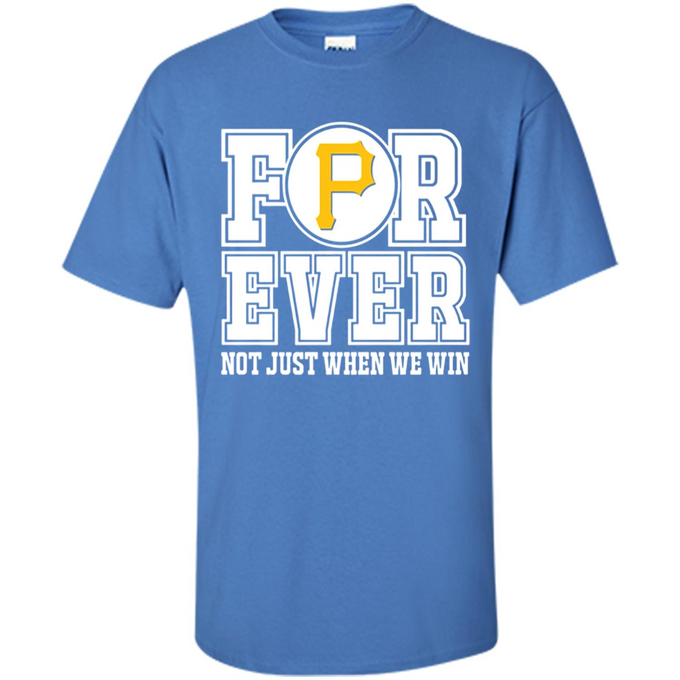 Pittsburgh Pirates Forever For ever not just when we win - Shirt