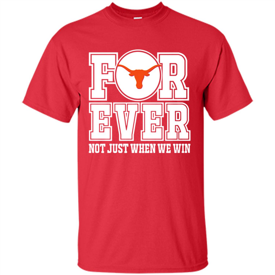 Texas Longhorns Forever For ever not just when we win - Shirt