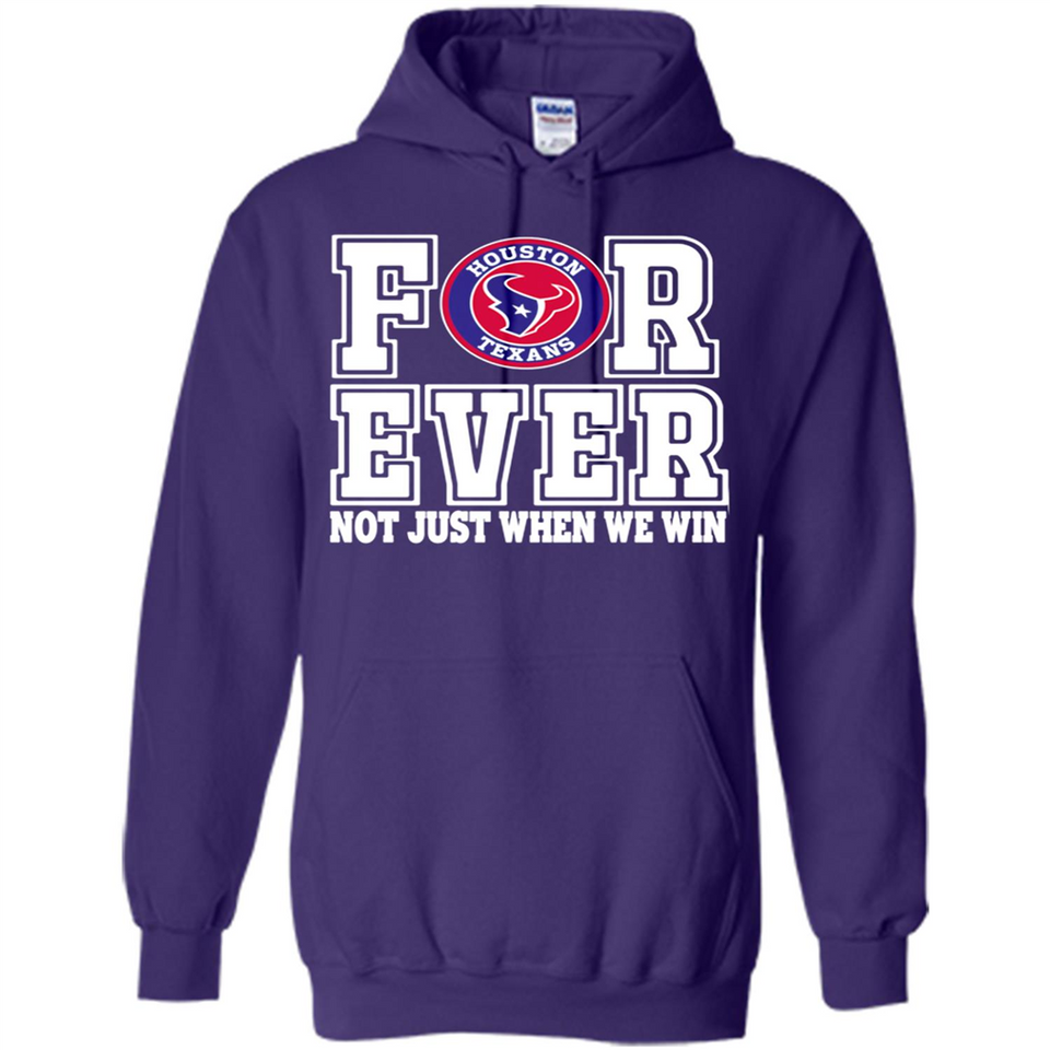 Houston Texans Forever For ever not just when we win - Hoodie