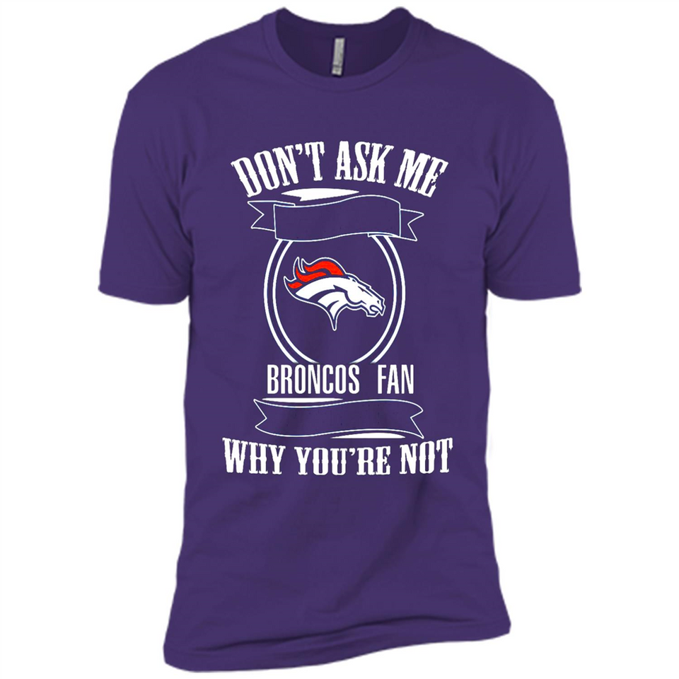 Don't Ask Me Why I'm A Denver Broncos Fan Ask Yourself