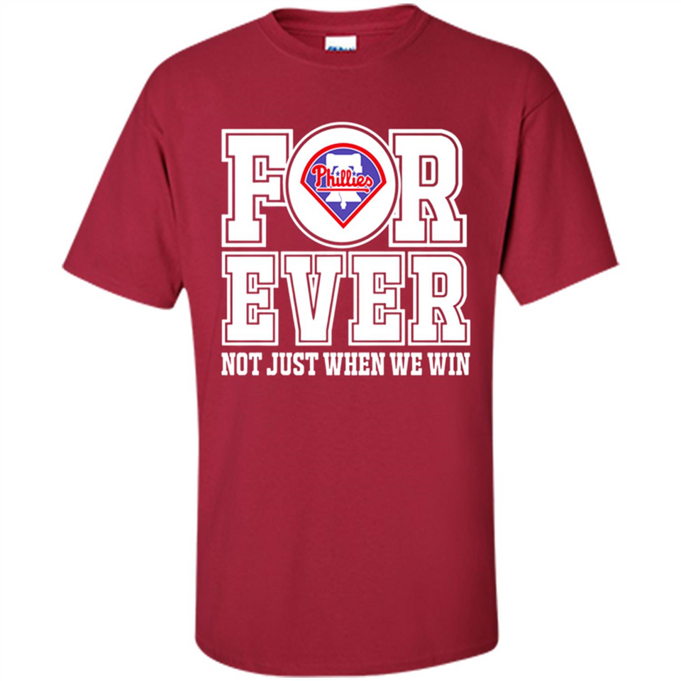 Philadelphia Phillies Forever For ever not just when we win - Shirt