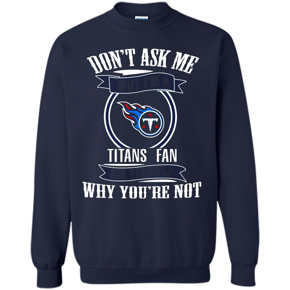 Don't Ask Me Why I'm A Tennessee Titans Fan Ask Yourself