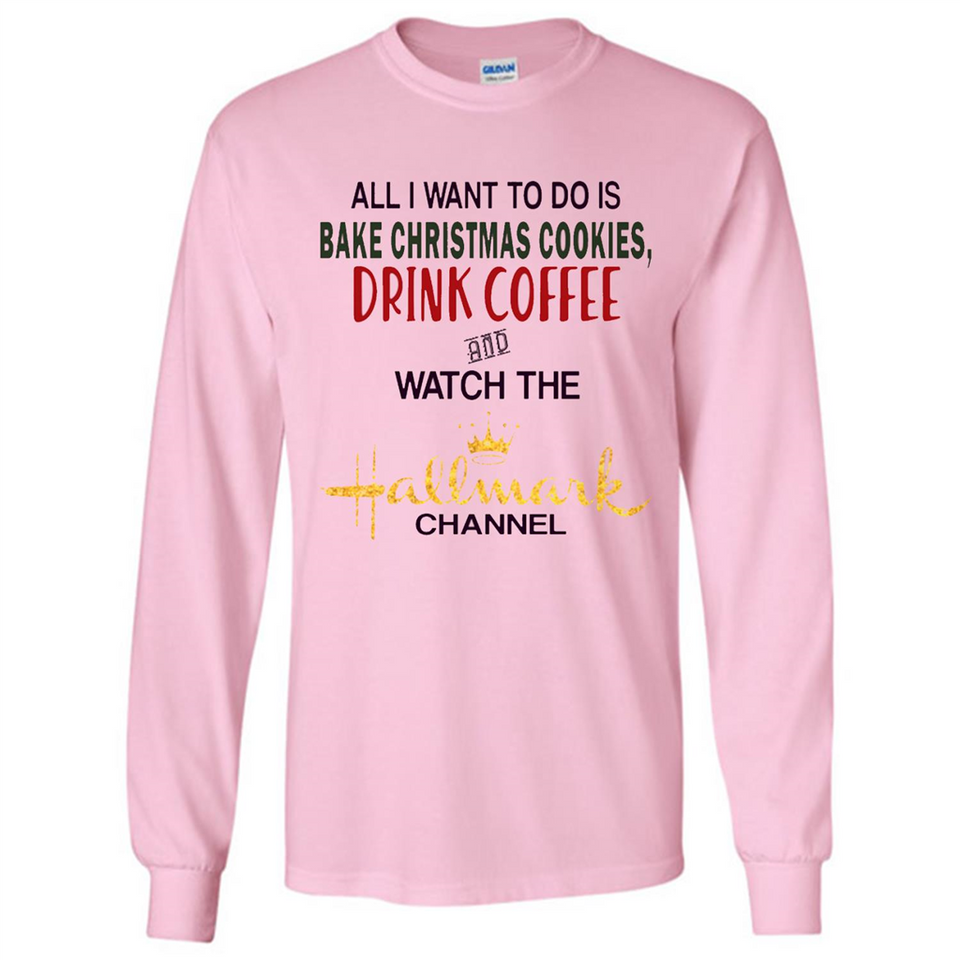 All I Want To Do Is Bake Christmas Cookies Drink Coffee And Watch The Hallmark Channel - Long Sleeve T-Shirt