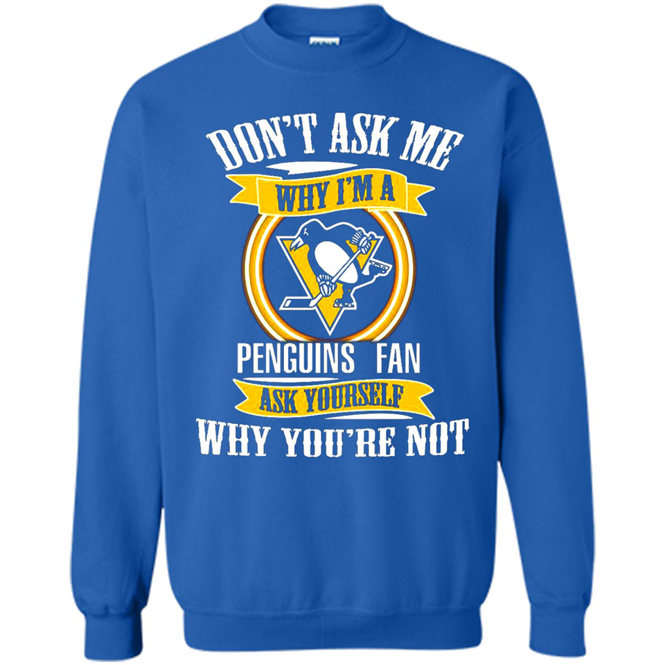 Don't Ask Me Why I'm A Pittsburgh Penguins Fan Ask Yourself