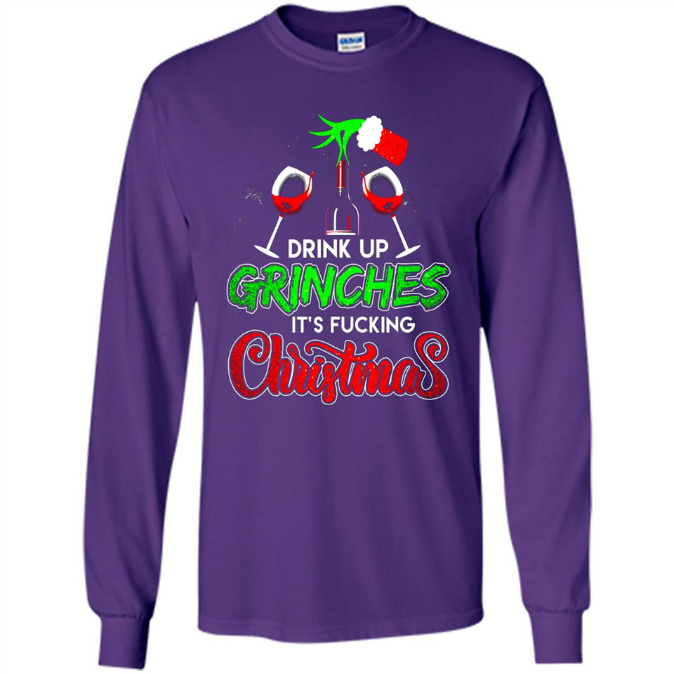 Drink Up Grinches It_s Fucking Christmas Funny Sweatshirt - Long Sleeve T-Shirt