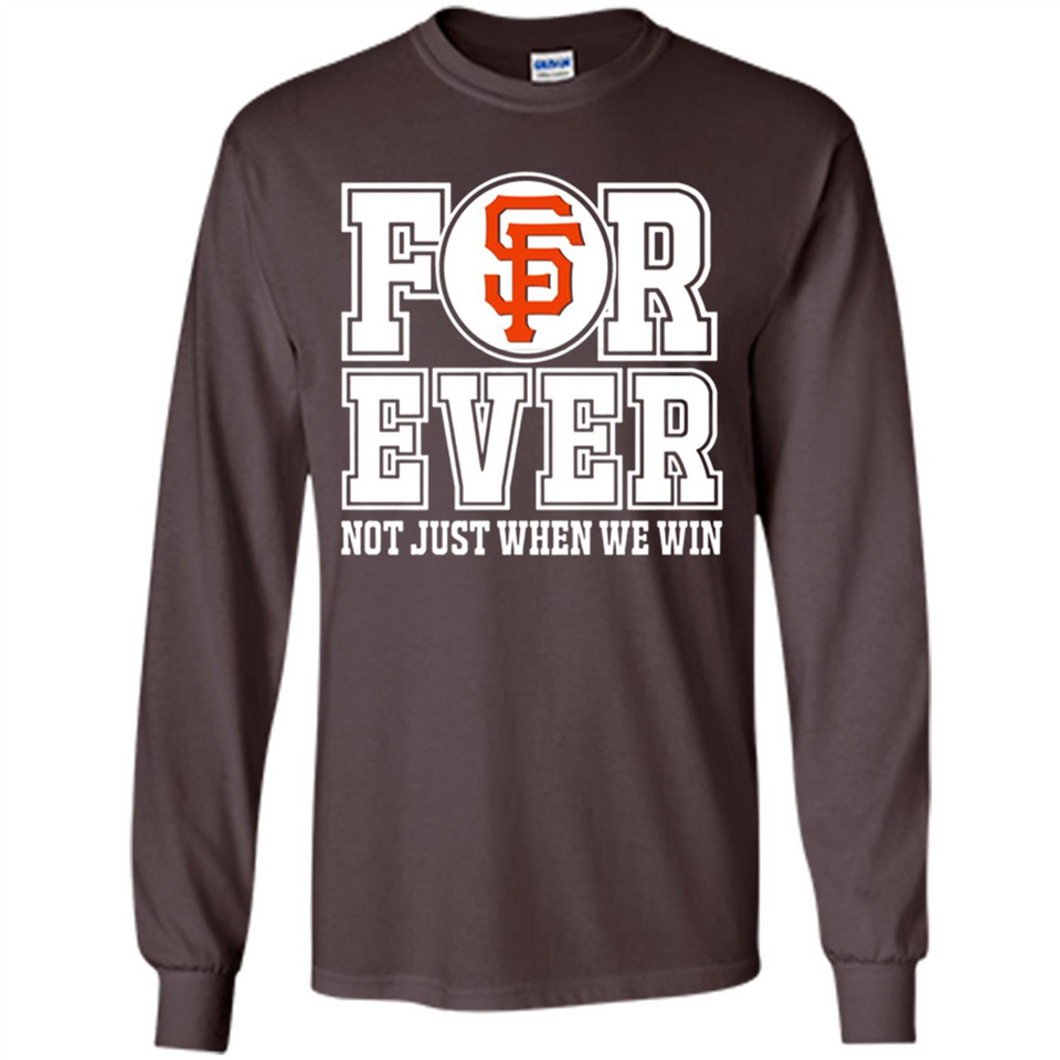 San Francisco Giants Forever For ever not just when we win - Long Sleeve T-Shirt