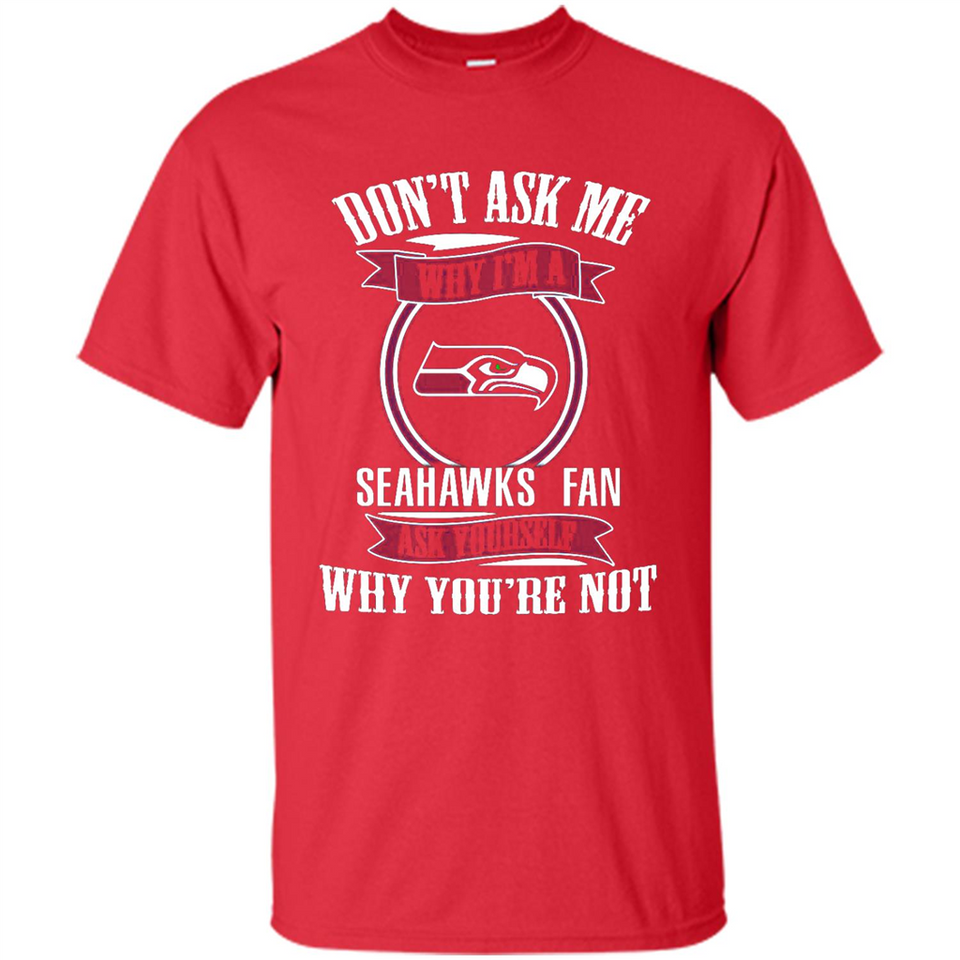 Don't Ask Me Why I'm A Seattle Seahawks Fan Ask Yourself