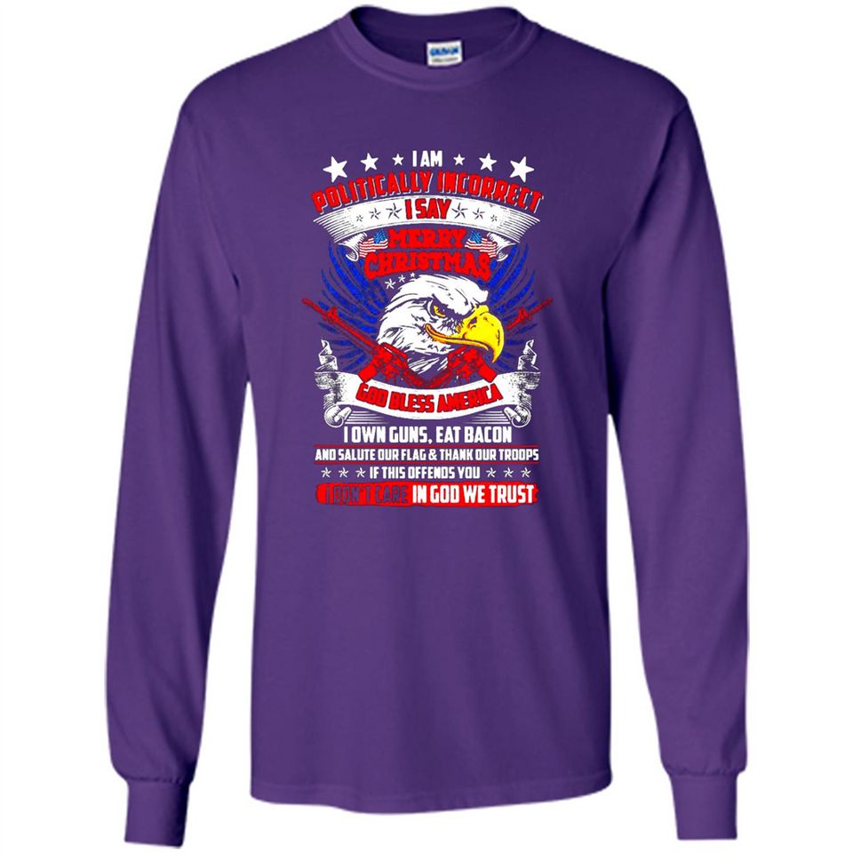 I Am Politically Incorrect I Say Merry Christmas America - Long Sleeve T-Shirt