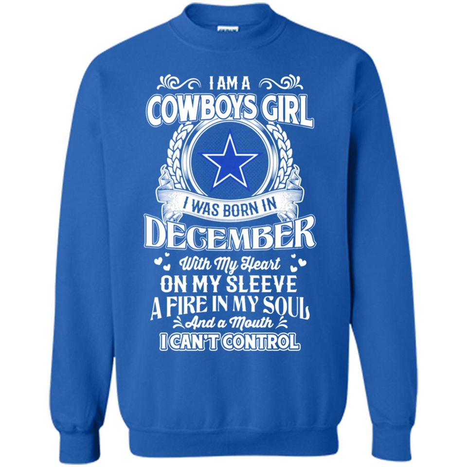 I Am A Cowboys Girl I Was Born In December With My Heart On My Sleeve A Fire In My Soul And A Mouth I Can’t Control - Sweatshirt
