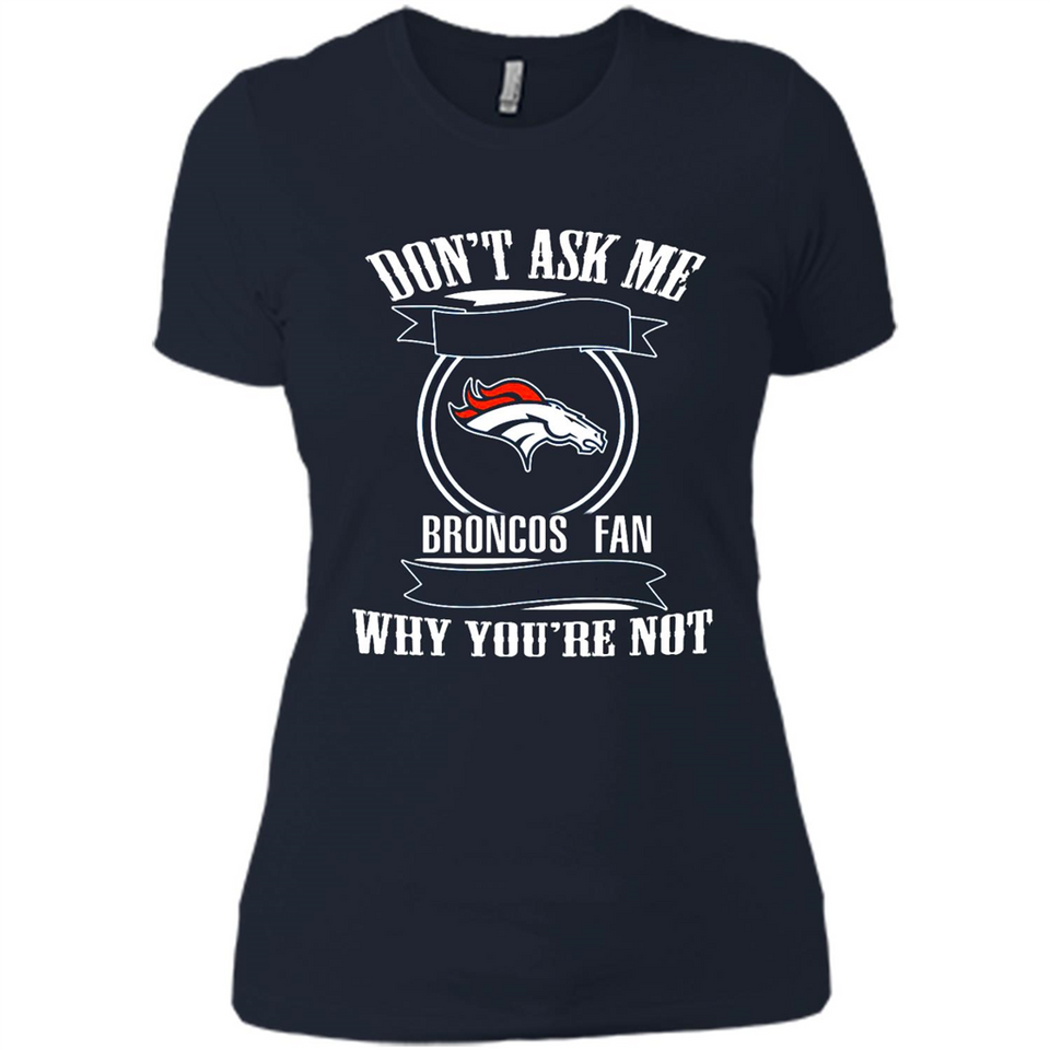 Don't Ask Me Why I'm A Denver Broncos Fan Ask Yourself
