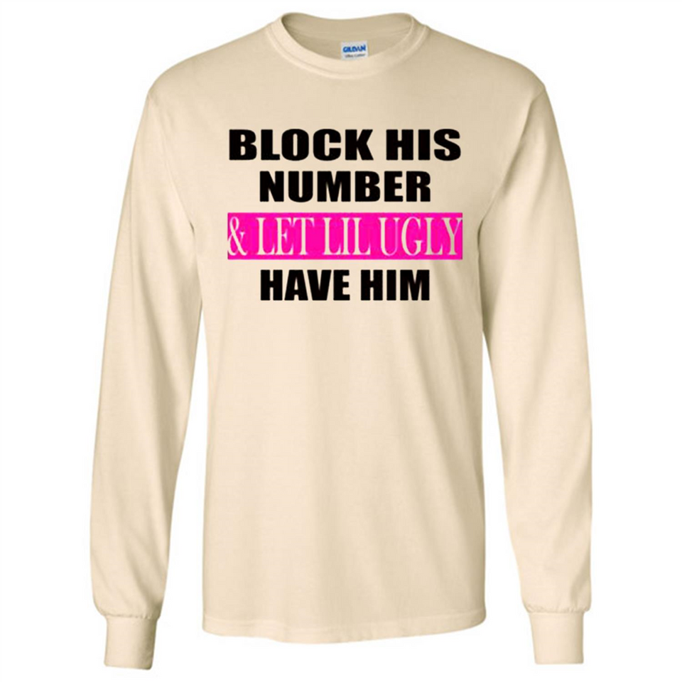 Block his number & let lil ugly have him - Long Sleeve T-Shirt