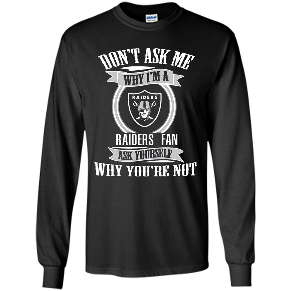 Don't Ask Me Why I'm A Oakland Raiders Fan Ask Yourself