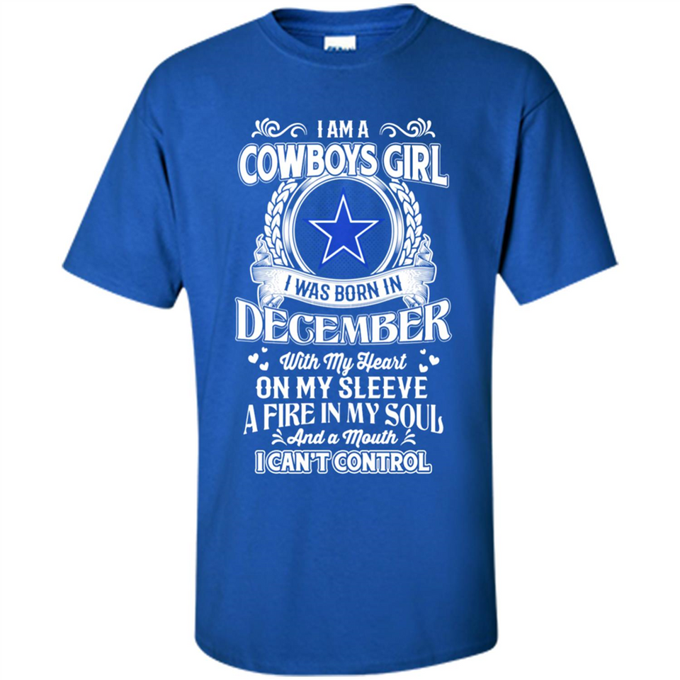 I Am A Cowboys Girl I Was Born In December With My Heart On My Sleeve A Fire In My Soul And A Mouth I Can’t Control - Shirt