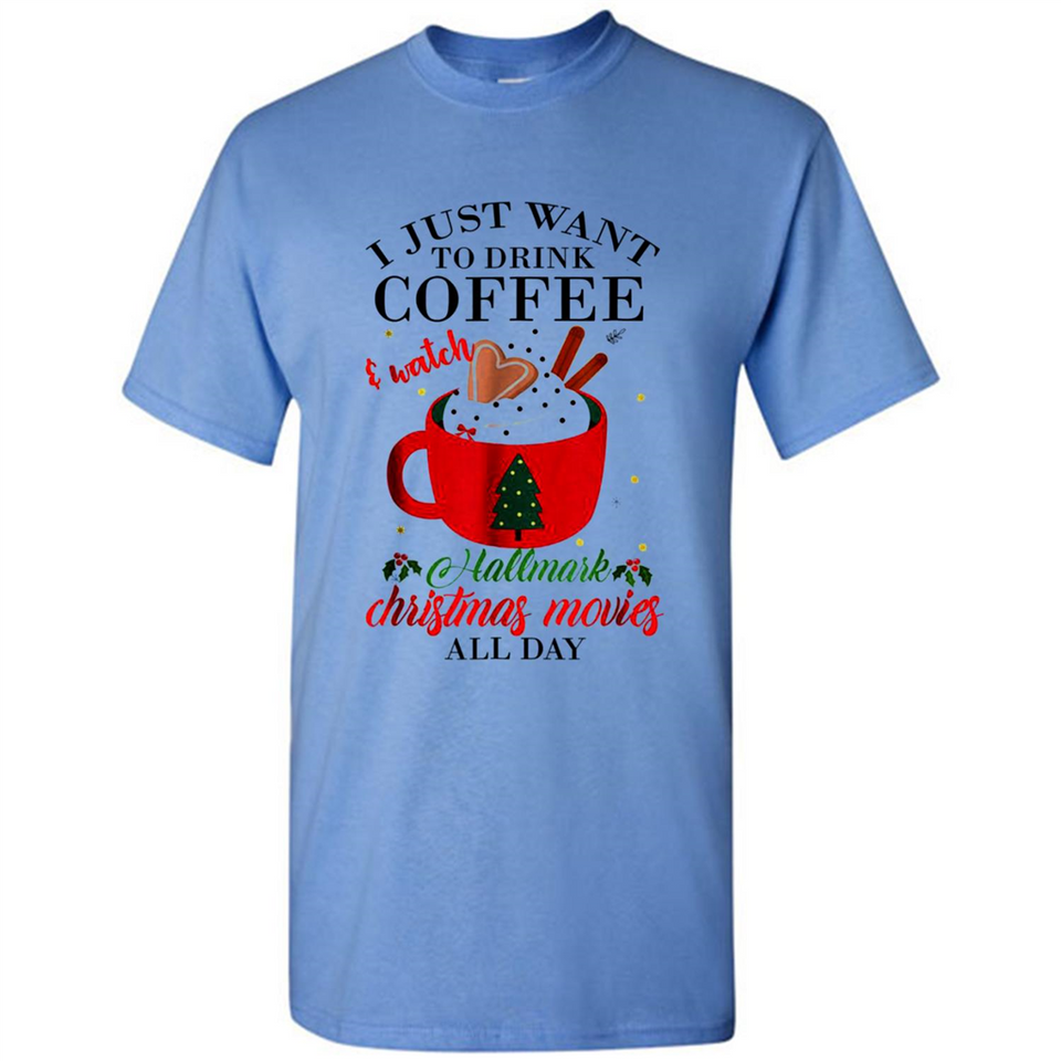 I Just Want To Drink Coffee And Watch Hallmark Christmas Movies All Day MERCHCUTE - Shirt