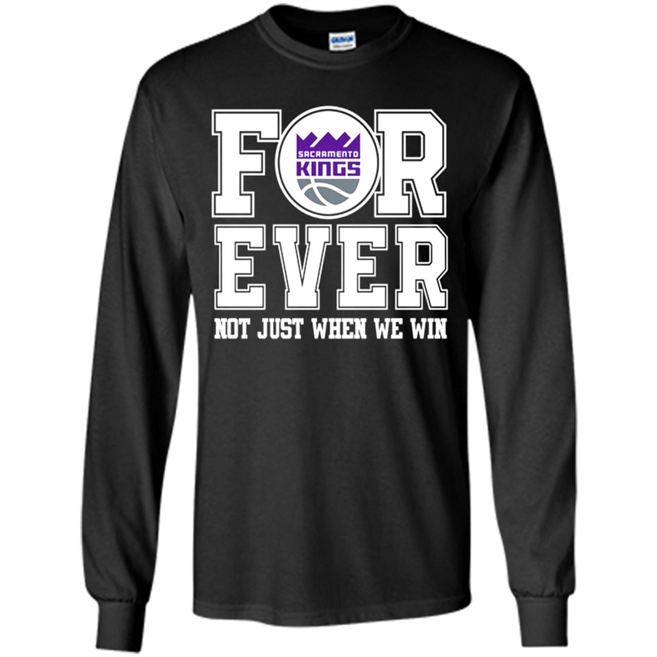 Sacramento Kings Forever For ever not just when we win - Long Sleeve T-Shirt