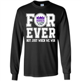 Sacramento Kings Forever For ever not just when we win - Long Sleeve T-Shirt