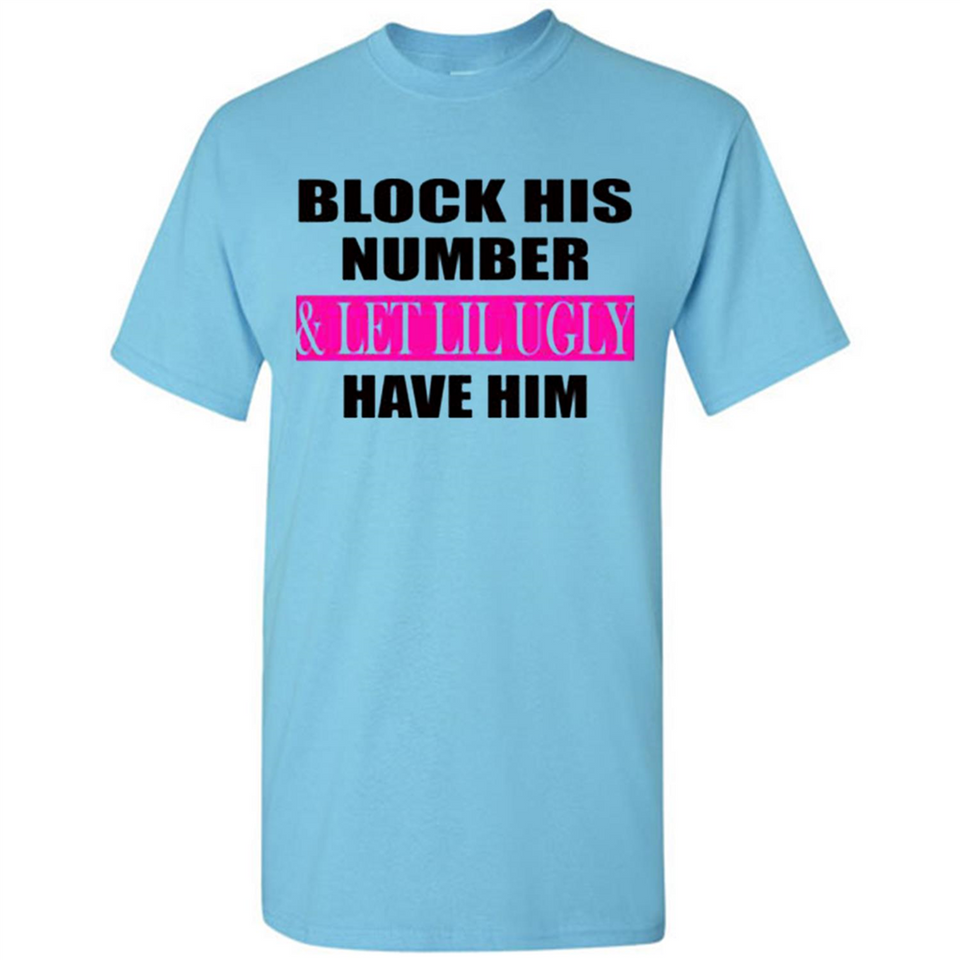 Block his number & let lil ugly have him - Shirt
