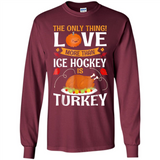 The Only Thing I Love More Than Ice Hockey Is Turkey - Long Sleeve T-Shirt