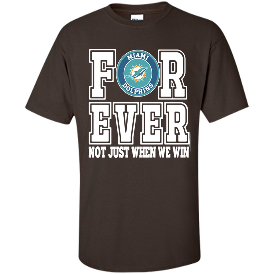 Miami Dolphins Forever For ever not just when we win - Shirt