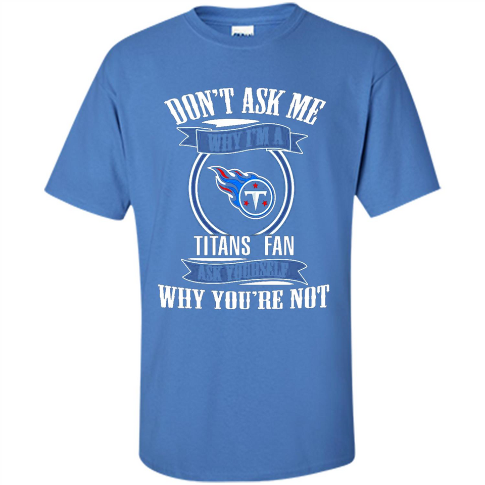 Don't Ask Me Why I'm A Tennessee Titans Fan Ask Yourself
