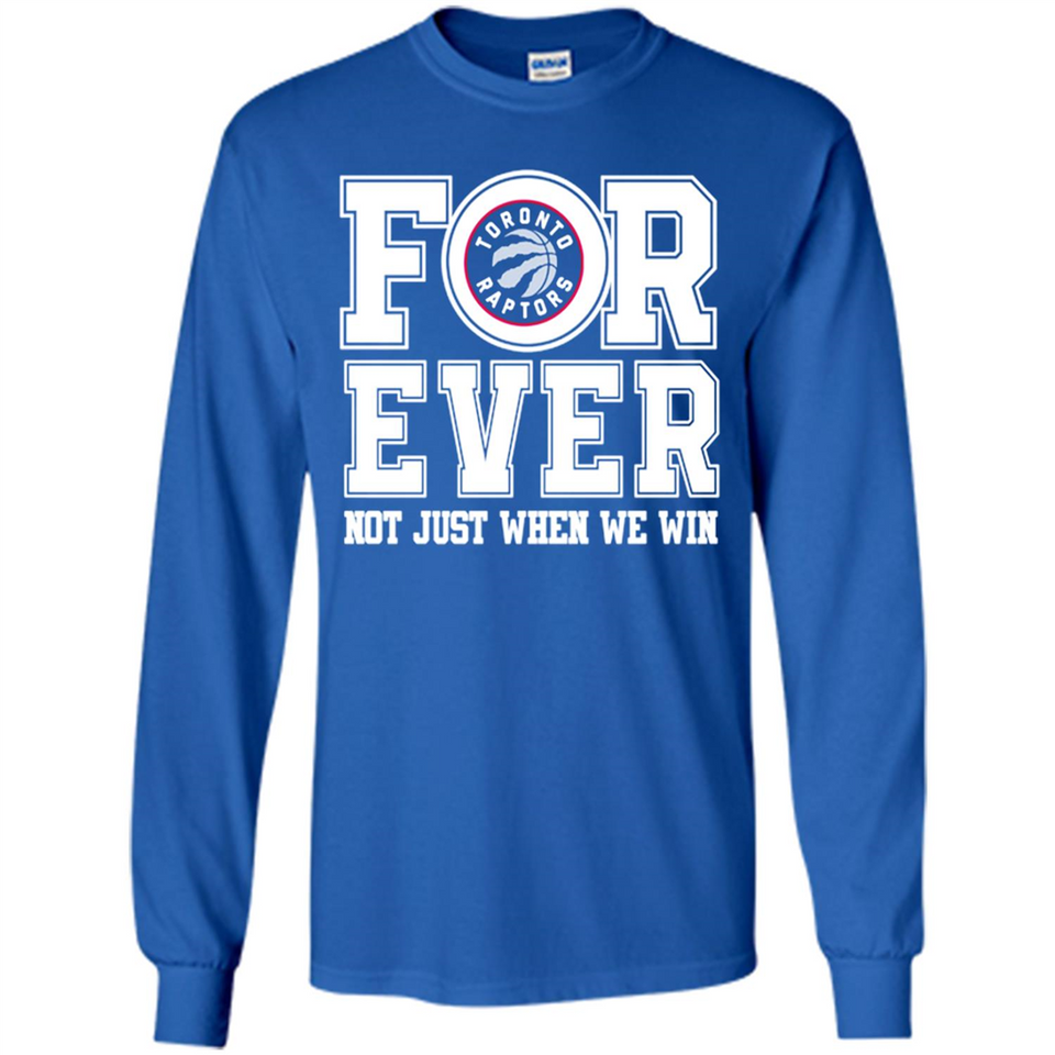 Toronto Raptors Forever For ever not just when we win - Long Sleeve T-Shirt