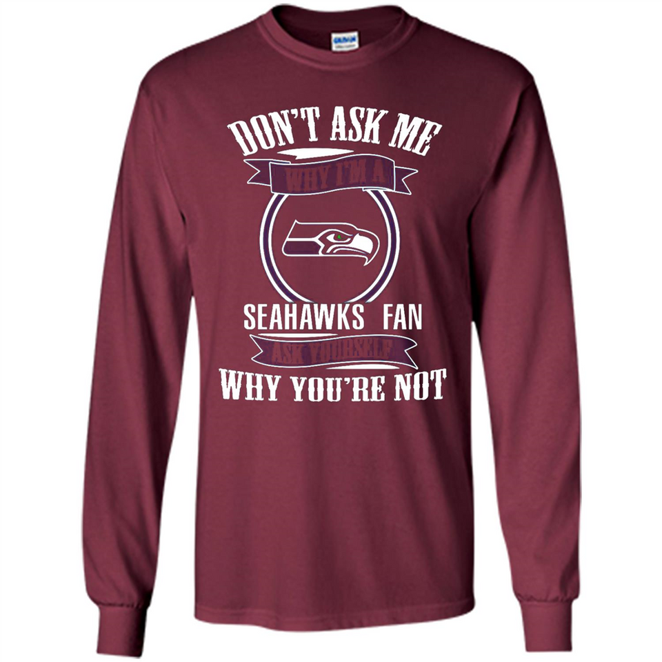 Don't Ask Me Why I'm A Seattle Seahawks Fan Ask Yourself