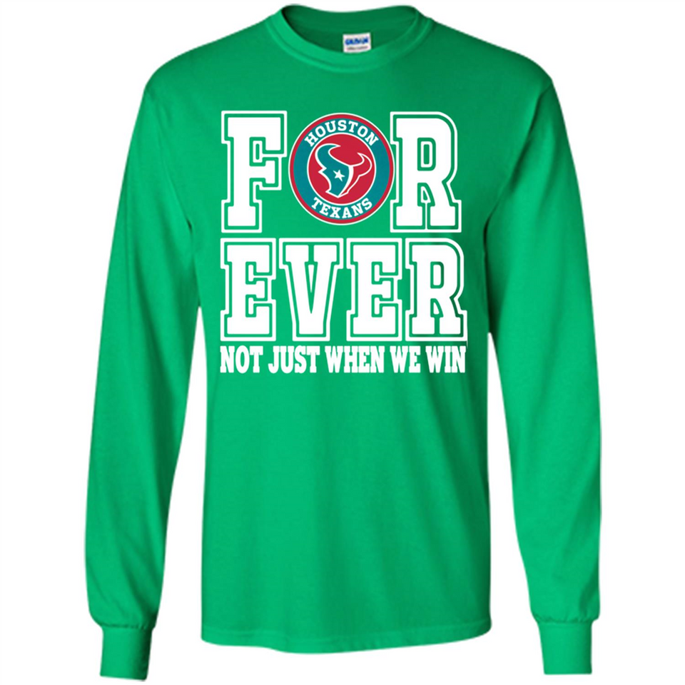 Houston Texans Forever For ever not just when we win - Long Sleeve T-Shirt