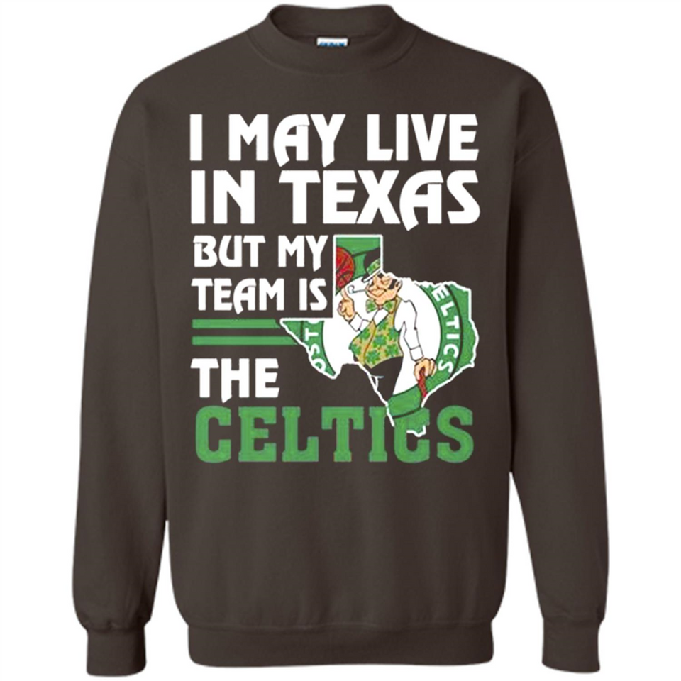 I May Live In Texas But My Team Is The Celtics - Sweatshirt