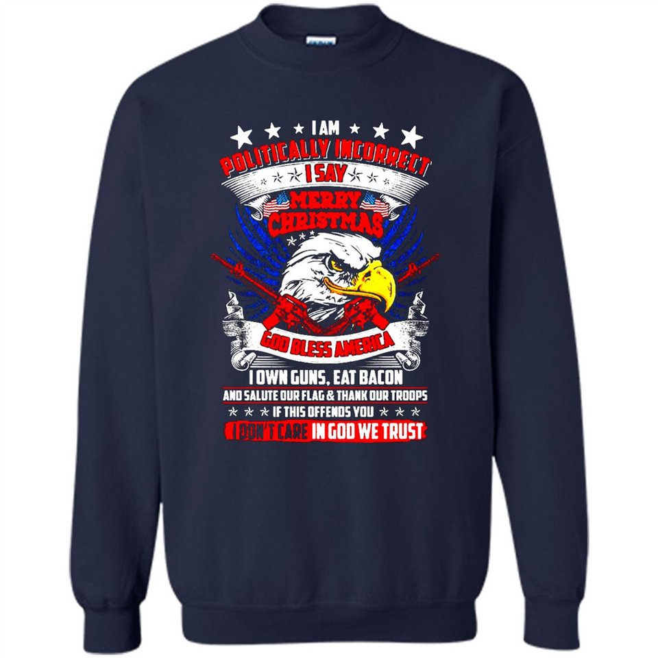 I Am Politically Incorrect I Say Merry Christmas America - Sweatshirt
