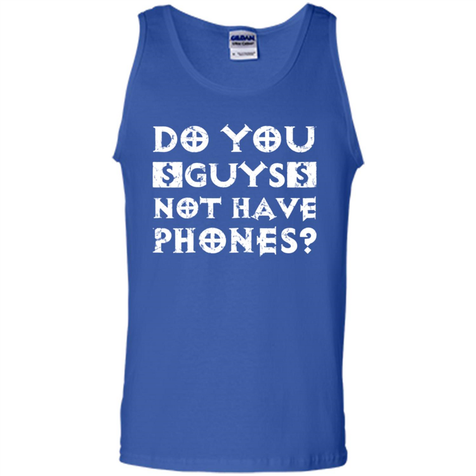 Do You Guys Not Have Phones Funny Quote - Tank Top