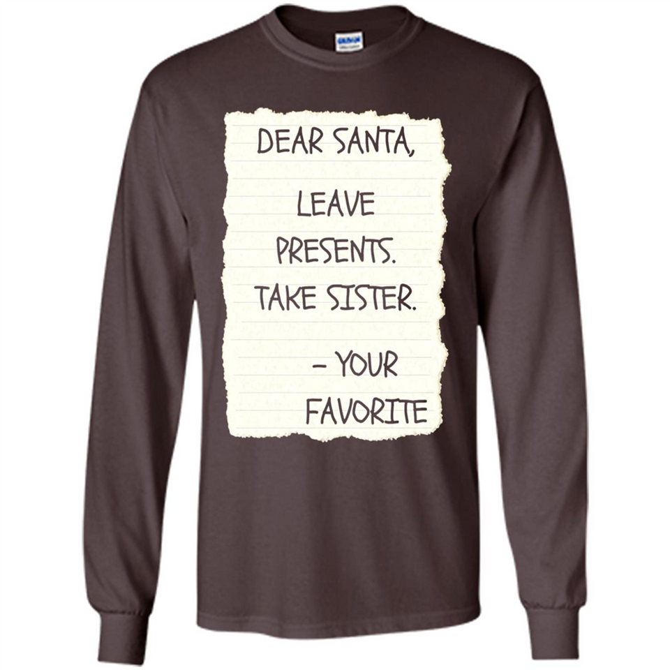 Dear Santa Leave Presents Take Sister Christmas - Long Sleeve T-Shirt