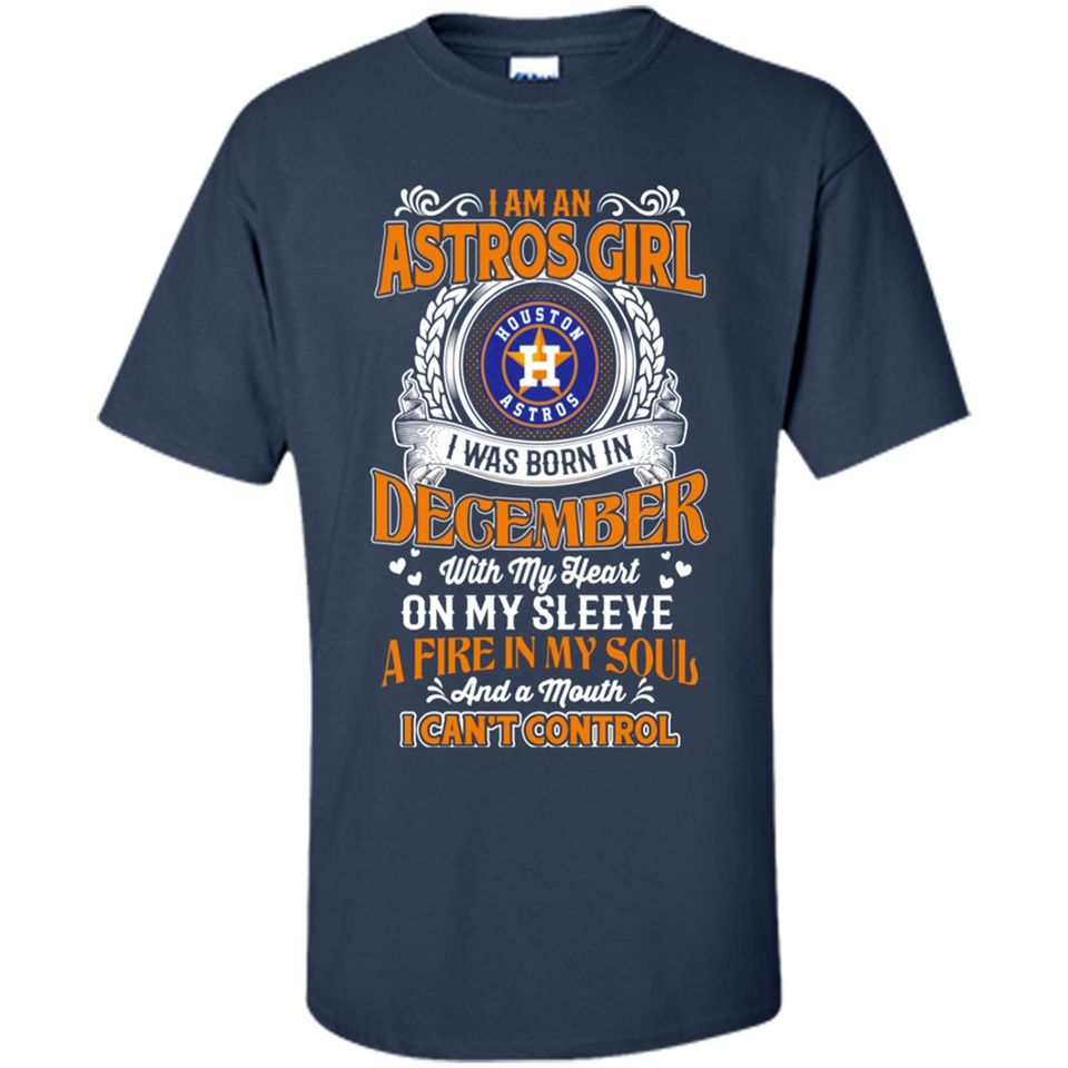I Am An Houston Astros Girl I Was Born In December With My Heart On My Sleeve A Fire In My Soul And A Mouth I Cant Control - Shirt