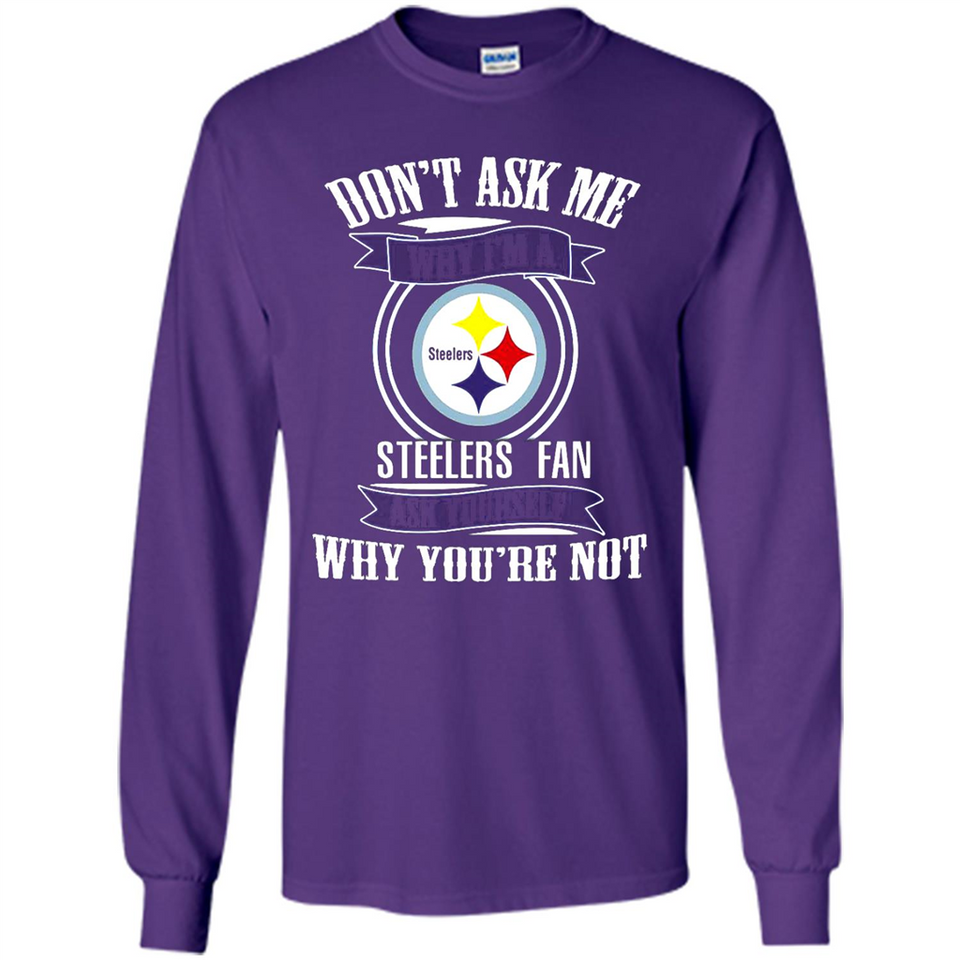 Don't Ask Me Why I'm A Pittsburgh Steelers Fan Ask Yourself