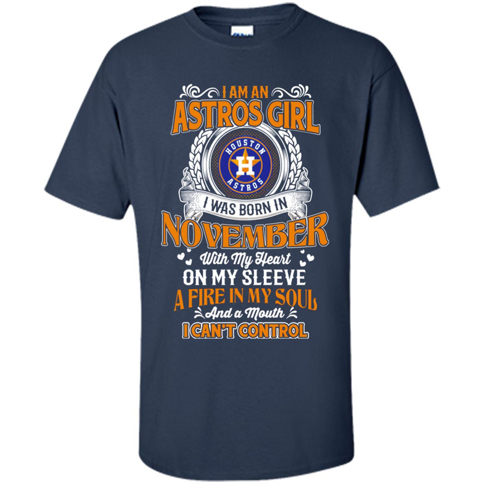 I Am An Houston Astros Girl I Was Born In November With My Heart On My Sleeve A Fire In My Soul And A Mouth I Cant Control - Shirt