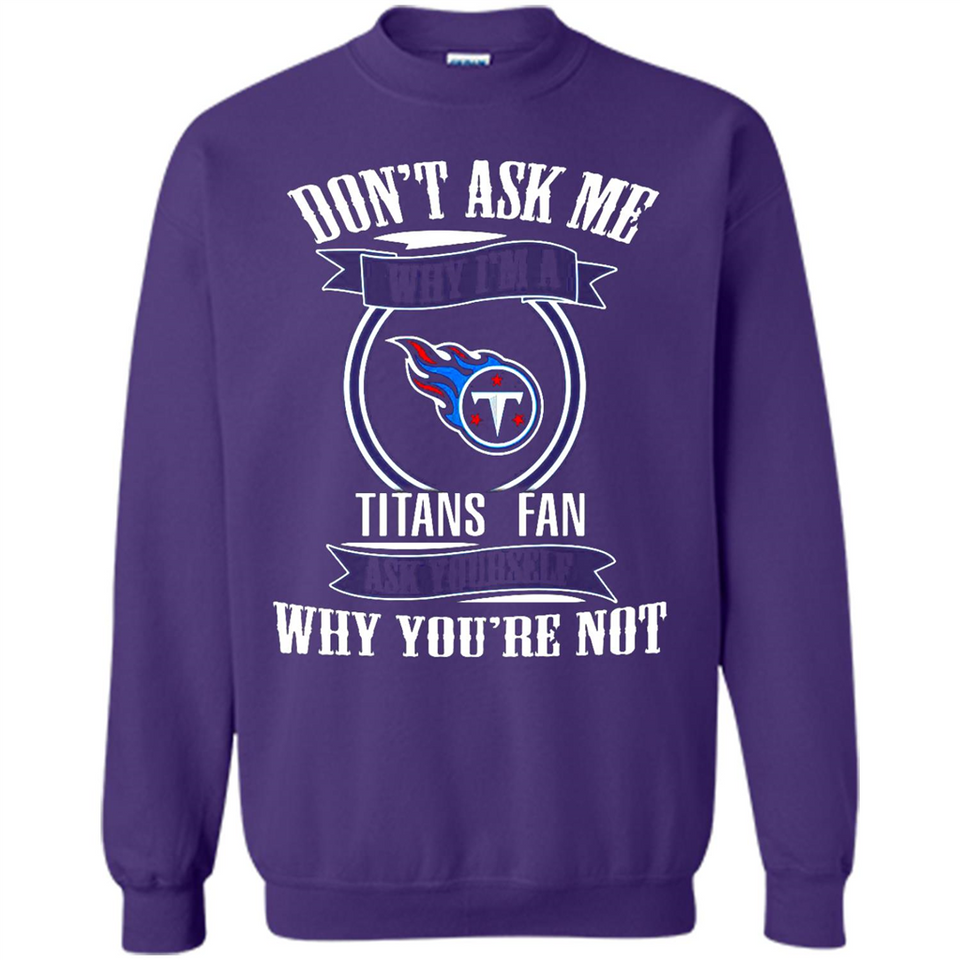 Don't Ask Me Why I'm A Tennessee Titans Fan Ask Yourself