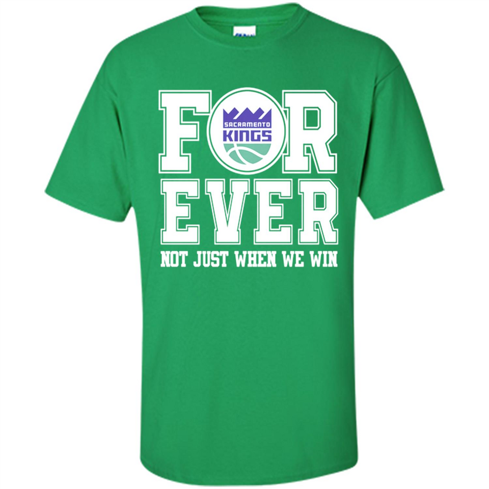 Sacramento Kings Forever For ever not just when we win - Shirt