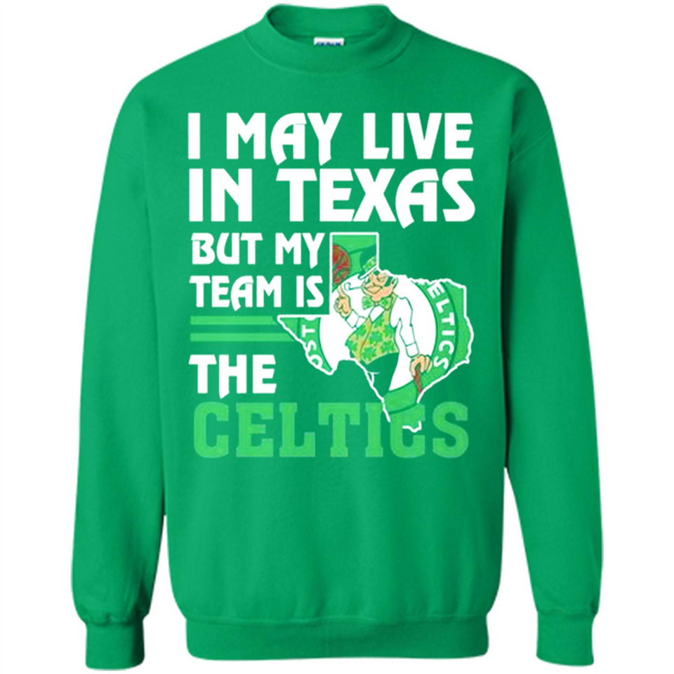 I May Live In Texas But My Team Is The Celtics - Sweatshirt