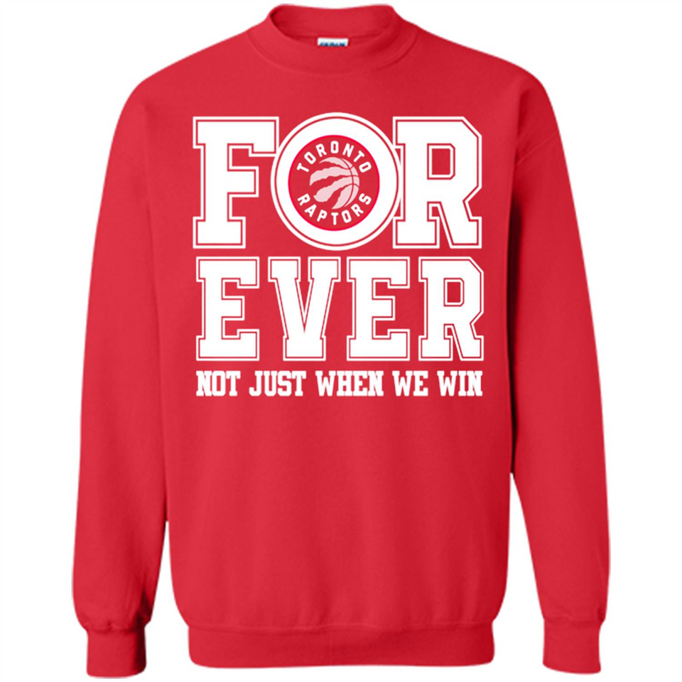 Toronto Raptors Forever For ever not just when we win - Sweatshirt